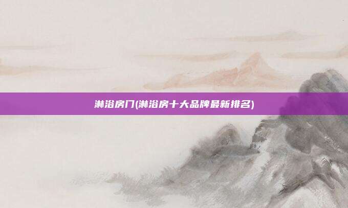 淋浴房门(淋浴房十大品牌最新排名)