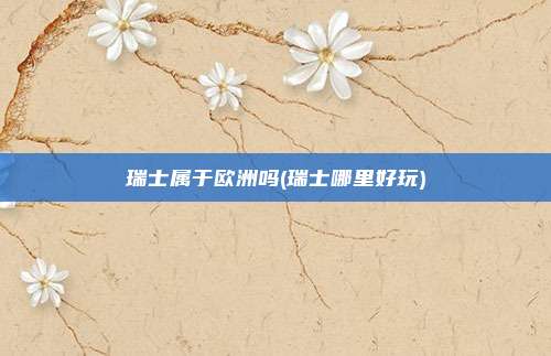 瑞士属于欧洲吗(瑞士哪里好玩)