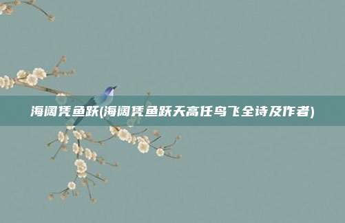 海阔凭鱼跃(海阔凭鱼跃天高任鸟飞全诗及作者)