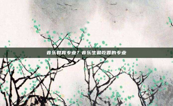 音乐教育专业？音乐生最吃香的专业