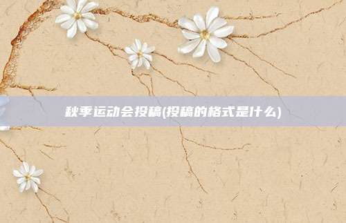 秋季运动会投稿(投稿的格式是什么)