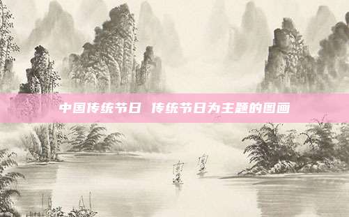 中国传统节日 传统节日为主题的图画