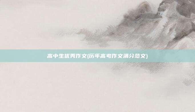 高中生优秀作文(历年高考作文满分范文)