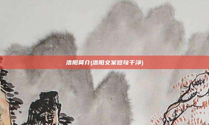 洛阳简介(洛阳文案短句干净)