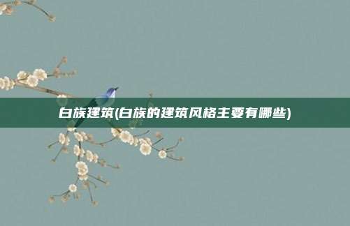 白族建筑(白族的建筑风格主要有哪些)