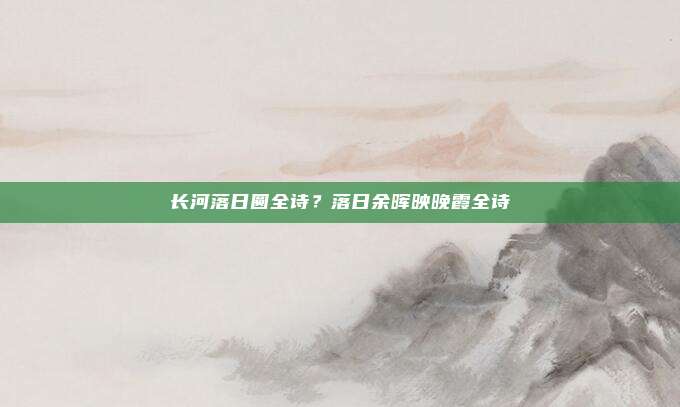 长河落日圆全诗?落日余晖映晚霞全诗