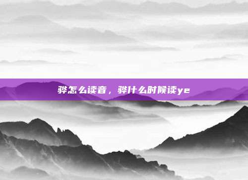 骅怎么读音,骅什么时候读ye