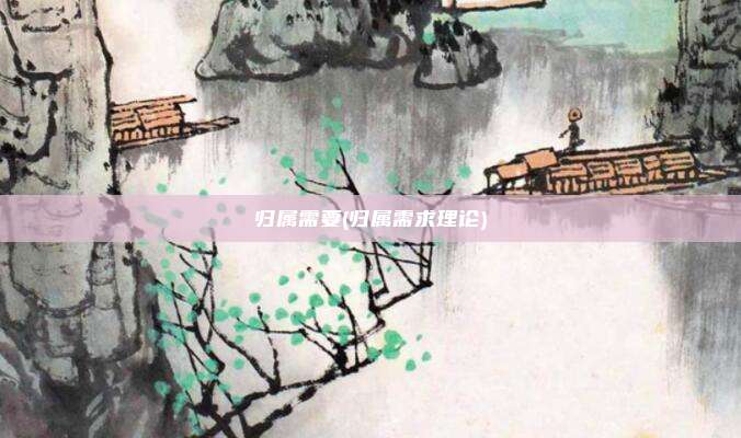归属需要(归属需求理论)