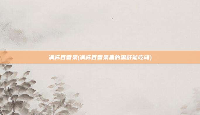 满杯百香果(满杯百香果里的黑籽能吃吗)
