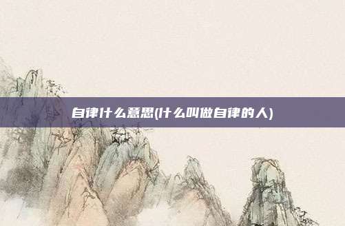 自律什么意思(什么叫做自律的人)