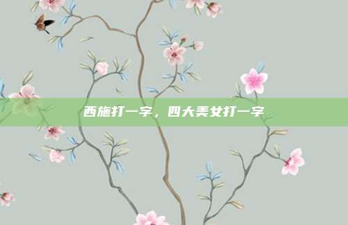 西施打一字，四大美女打一字