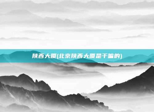 陕西大厦(北京陕西大厦是干嘛的)