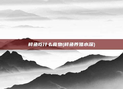 鲟鱼吃什么食物(鲟鱼养殖水深)