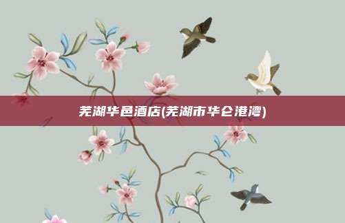 芜湖华邑酒店(芜湖市华仑港湾)