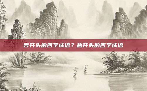 言开头的四字成语？盐开头的四字成语