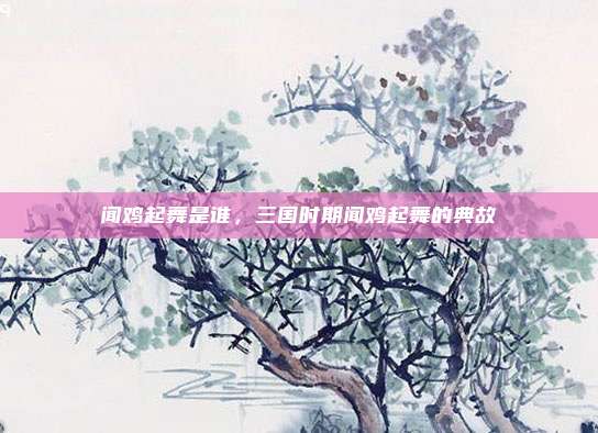 闻鸡起舞是谁，三国时期闻鸡起舞的典故