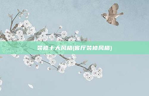 装修十大风格(客厅装修风格)