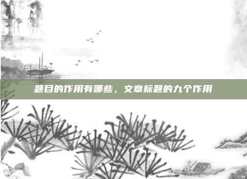 题目的作用有哪些，文章标题的九个作用