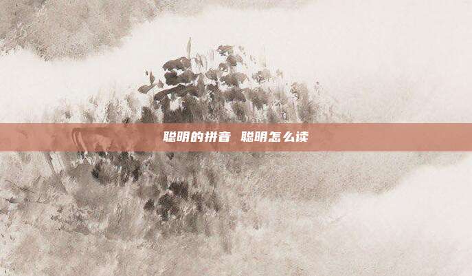 聪明的拼音 聪明怎么读