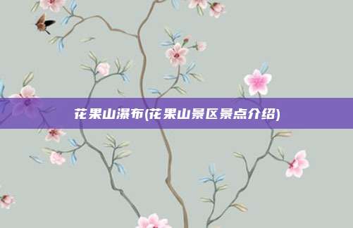 花果山瀑布(花果山景区景点介绍)