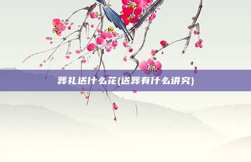 葬礼送什么花(送葬有什么讲究)