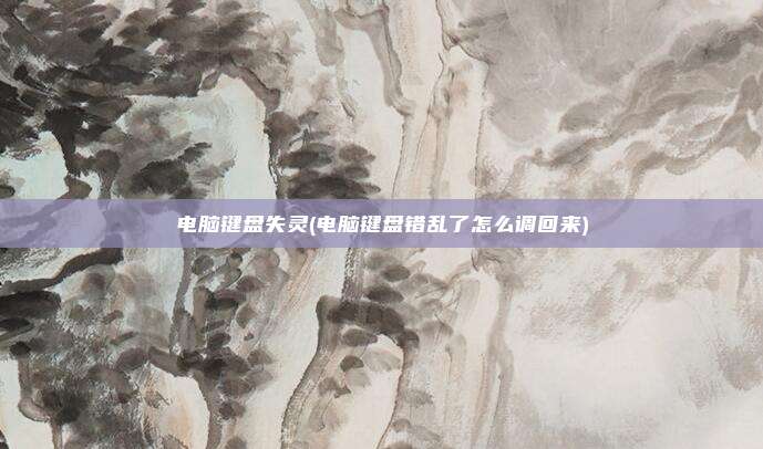 电脑键盘失灵(电脑键盘错乱了怎么调回来)