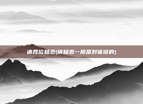 请各位知悉(请知悉一般是对谁说的)
