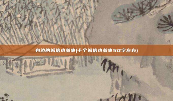 身边的诚信小故事(十个诚信小故事50字左右)