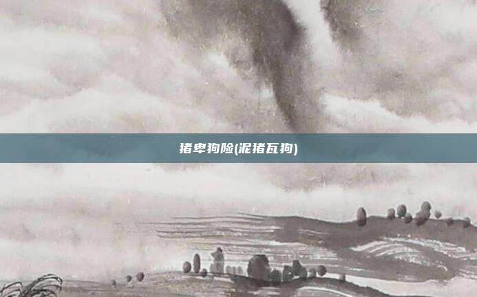 猪卑狗险(泥猪瓦狗)