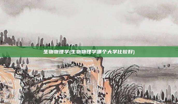 生物物理学(生物物理学哪个大学比较好)
