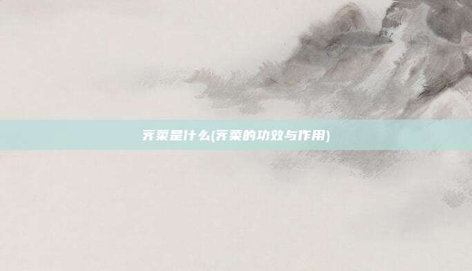 荠菜是什么(荠菜的功效与作用)