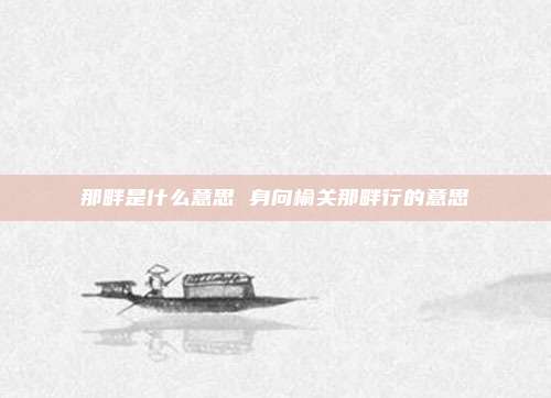那畔是什么意思 身向榆关那畔行的意思