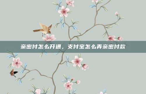 亲密付怎么开通，支付宝怎么弄亲密付款