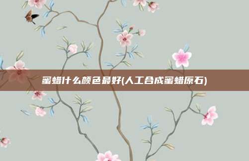 蜜蜡什么颜色最好(人工合成蜜蜡原石)