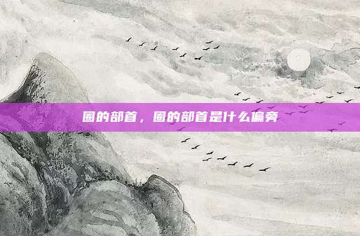 圈的部首，圈的部首是什么偏旁