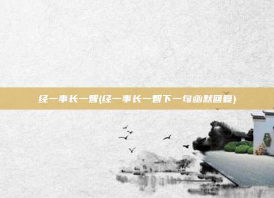 经一事长一智(经一事长一智下一句幽默回复)