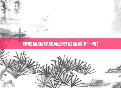 脚底抹油(脚底抹油歇后语的下一句)