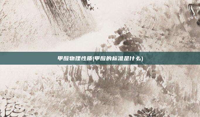 甲醛物理性质(甲醛的标准是什么)