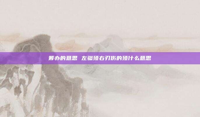 筹办的意思 左骖殪右刃伤的殪什么意思
