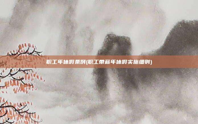 职工年休假条例(职工带薪年休假实施细则)