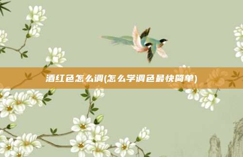 酒红色怎么调(怎么学调色最快简单)