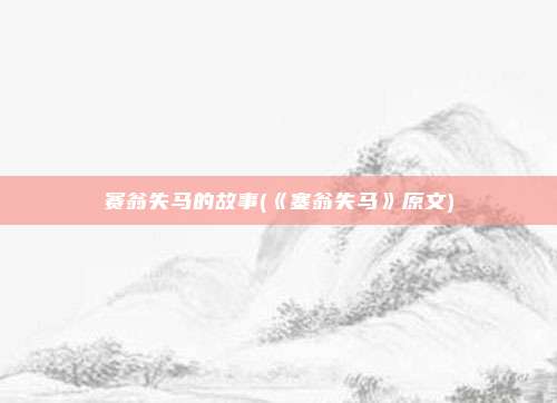 赛翁失马的故事(《塞翁失马》原文)