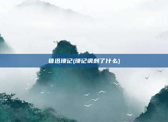 鲁迅琐记(琐记讽刺了什么)