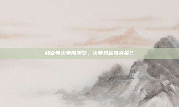 好奇号火星探测器,火星最新研究报告