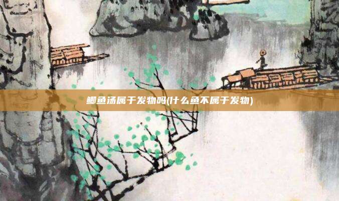 鲫鱼汤属于发物吗(什么鱼不属于发物)