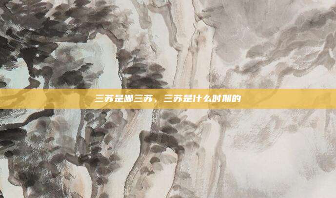 三苏是哪三苏,三苏是什么时期的