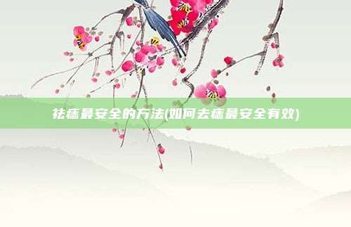 祛痣最安全的方法(如何去痣最安全有效)