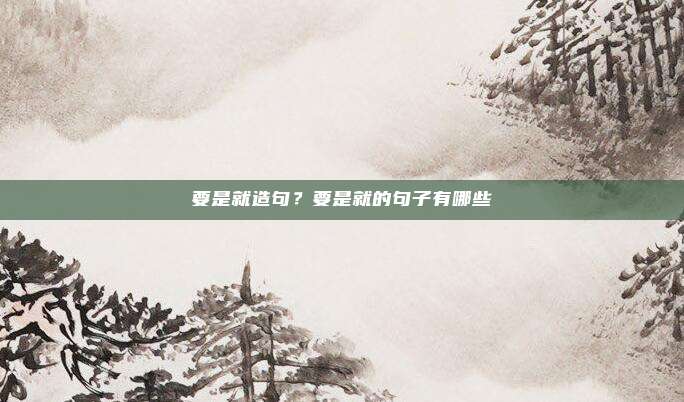 要是就造句?要是就的句子有哪些