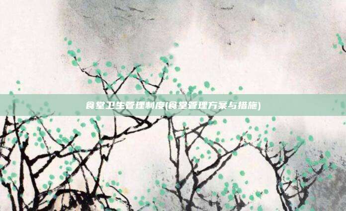 食堂卫生管理制度(食堂管理方案与措施)