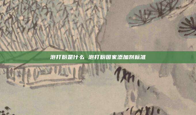泡打粉是什么 泡打粉国家添加剂标准